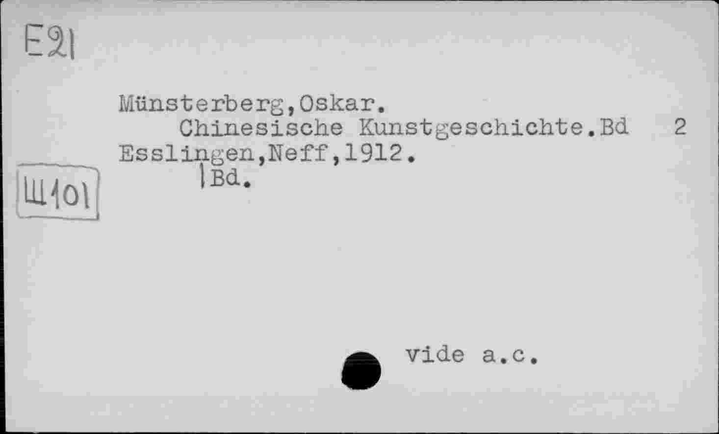 ﻿Eai
Münsterberg,Oskar.
Chinesische Kunstgeschichte.Bel 2 Esslingen,Neff,1912.
iBd.
vide a.c